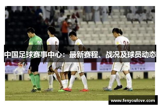 中国足球赛事中心：最新赛程、战况及球员动态